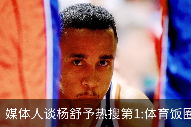 媒体人谈杨舒予热搜第1:体育饭圈化成行业现象