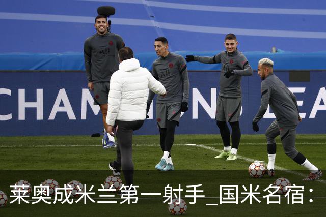 莱奥成米兰第一射手 国米名宿：我们缺少这样的球员